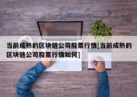 当前成熟的区块链公司股票行情[当前成熟的区块链公司股票行情如何]