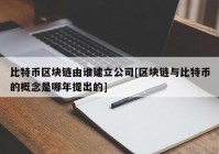 比特币区块链由谁建立公司[区块链与比特币的概念是哪年提出的]