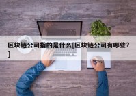 区块链公司指的是什么[区块链公司有哪些?]