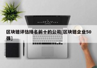 区块链评估排名前十的公司[区块链企业50强]