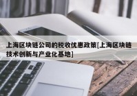 上海区块链公司的税收优惠政策[上海区块链技术创新与产业化基地]