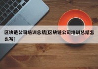 区块链公司培训总结[区块链公司培训总结怎么写]