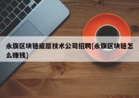 永旗区块链底层技术公司招聘[永旗区块链怎么赚钱]