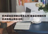 杭州国金区块链公司怎么样[国金区块链科技杭州有限公司合法吗]