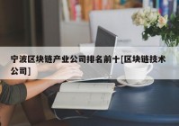 宁波区块链产业公司排名前十[区块链技术 公司]