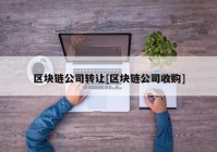 区块链公司转让[区块链公司收购]