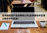 区块链航运产业有哪些公司[区块链技术在港口物流中的应用]