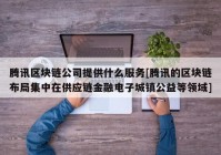 腾讯区块链公司提供什么服务[腾讯的区块链布局集中在供应链金融电子城镇公益等领域]