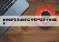 有哪些开发区块链的公司呢[开发区块链犯法吗]