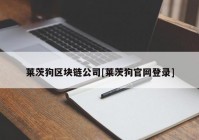 莱茨狗区块链公司[莱茨狗官网登录]