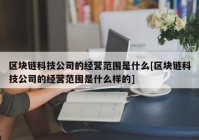 区块链科技公司的经营范围是什么[区块链科技公司的经营范围是什么样的]