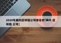 2020年国内区块链公司排名榜[国内 区块链 公司]