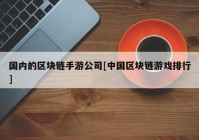 国内的区块链手游公司[中国区块链游戏排行]