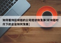 如何看待区块链的公司现状和发展[区块链时代下的企业如何发展]