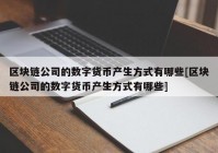 区块链公司的数字货币产生方式有哪些[区块链公司的数字货币产生方式有哪些]